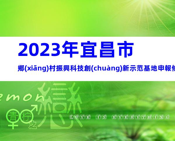 2023年宜昌市鄉(xiāng)村振興科技創(chuàng)新示范基地申報條件、時間
