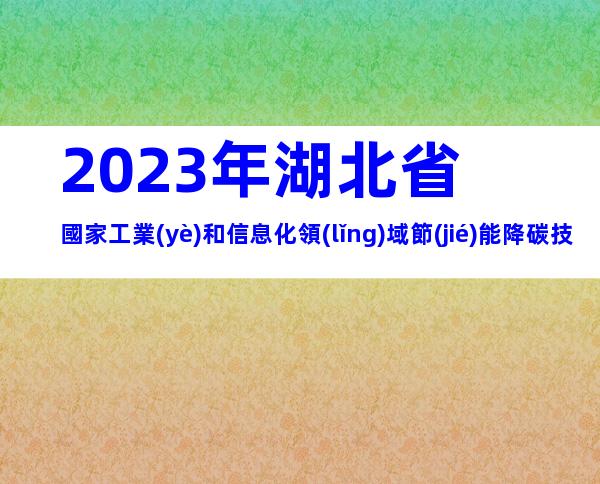 2023年湖北省國家工業(yè)和信息化領(lǐng)域節(jié)能降碳技術(shù)裝備推薦申報范圍、時間