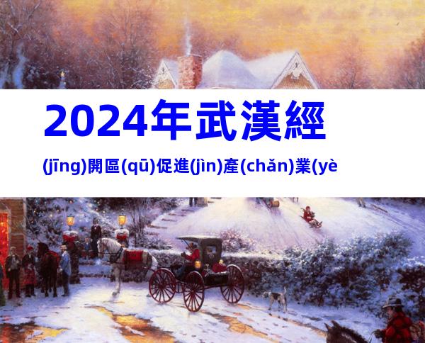 2024年武漢經(jīng)開區(qū)促進(jìn)產(chǎn)業(yè)高質(zhì)量發(fā)展8條獎(jiǎng)勵(lì)措施申報(bào)條件、對(duì)象