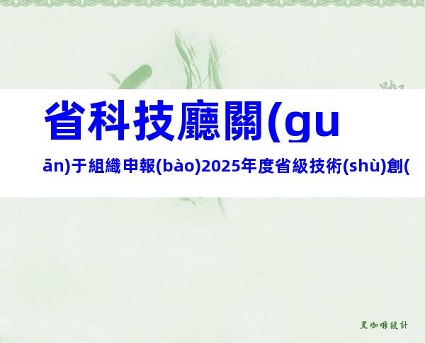 省科技廳關(guān)于組織申報(bào)2025年度省級技術(shù)創(chuàng)新計(jì)劃項(xiàng)目的通知